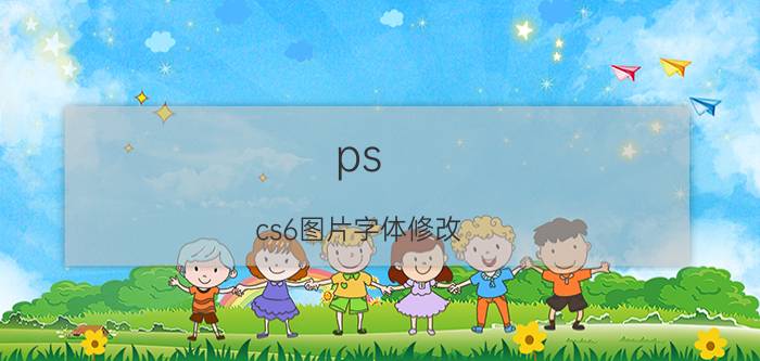 ps cs6图片字体修改 PSCS6怎么把文字转化为图形？